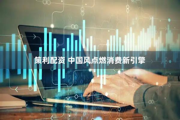 策利配资 中国风点燃消费新引擎
