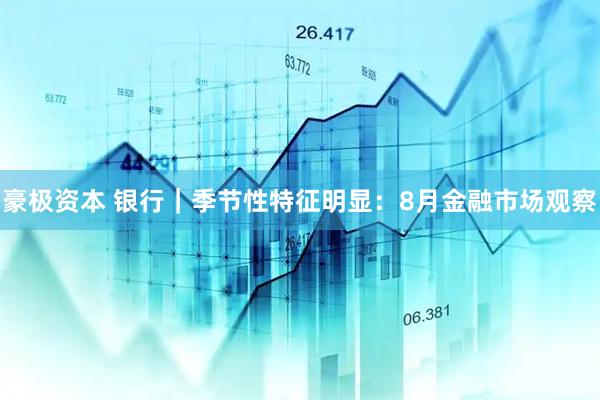 豪极资本 银行｜季节性特征明显：8月金融市场观察