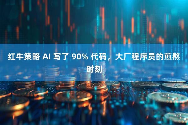 红牛策略 AI 写了 90% 代码，大厂程序员的煎熬时刻